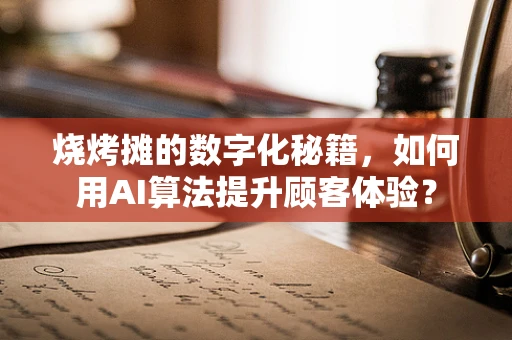 烧烤摊的数字化秘籍，如何用AI算法提升顾客体验？