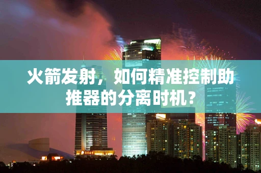 火箭发射，如何精准控制助推器的分离时机？