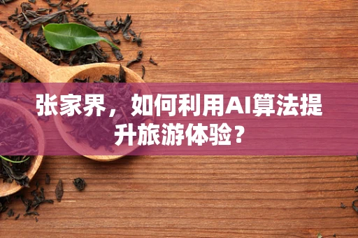 张家界，如何利用AI算法提升旅游体验？