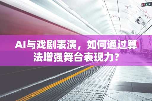 AI与戏剧表演，如何通过算法增强舞台表现力？