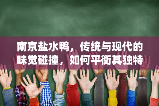 南京盐水鸭，传统与现代的味觉碰撞，如何平衡其独特风味与食品安全？