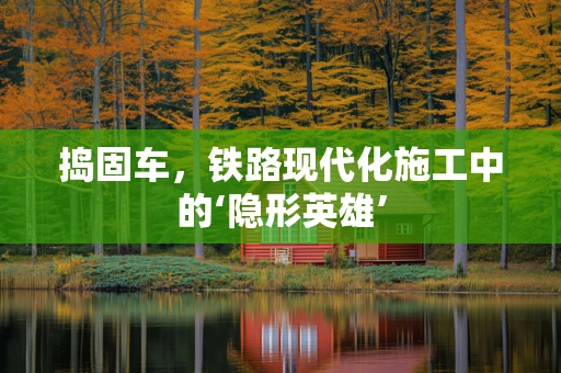 捣固车，铁路现代化施工中的‘隐形英雄’