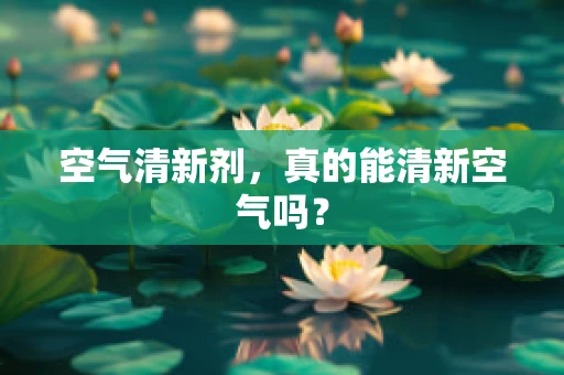 空气清新剂，真的能清新空气吗？