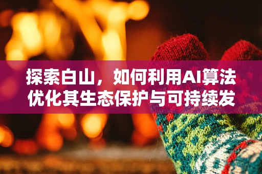 探索白山，如何利用AI算法优化其生态保护与可持续发展？