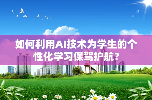 如何利用AI技术为学生的个性化学习保驾护航？