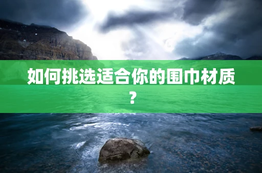 如何挑选适合你的围巾材质？