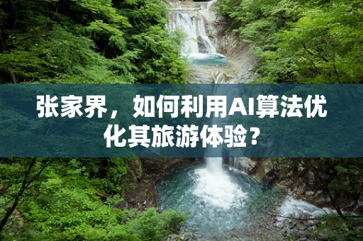 张家界，如何利用AI算法优化其旅游体验？