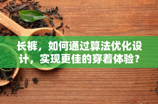 长裤，如何通过算法优化设计，实现更佳的穿着体验？