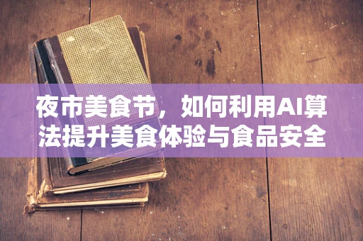 夜市美食节，如何利用AI算法提升美食体验与食品安全？