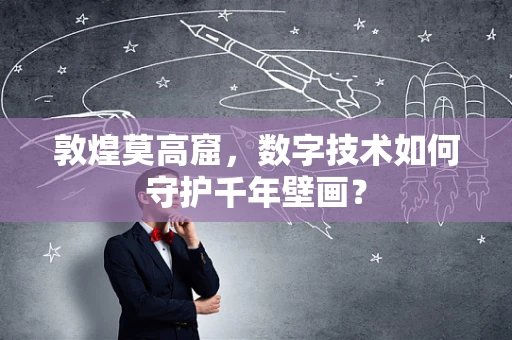 敦煌莫高窟，数字技术如何守护千年壁画？