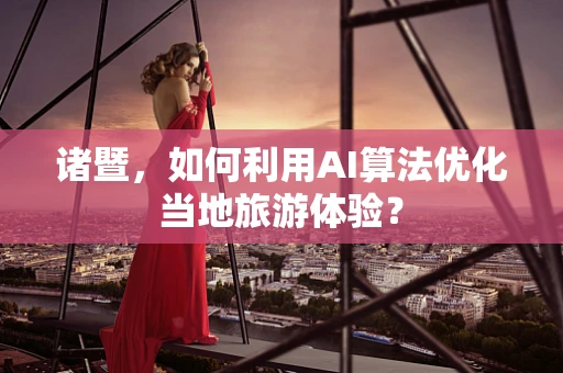 诸暨，如何利用AI算法优化当地旅游体验？