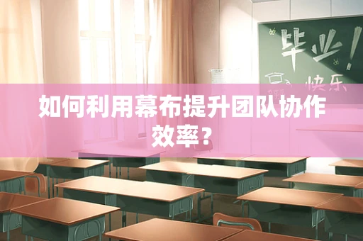 如何利用幕布提升团队协作效率？