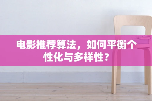 电影推荐算法，如何平衡个性化与多样性？