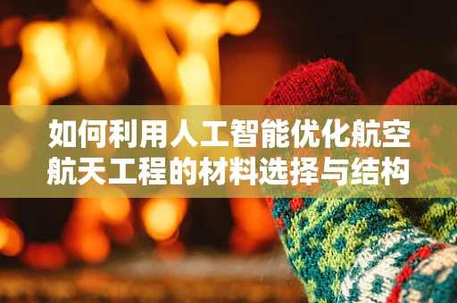 如何利用人工智能优化航空航天工程的材料选择与结构设计？