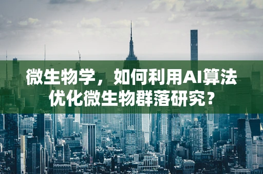 微生物学，如何利用AI算法优化微生物群落研究？