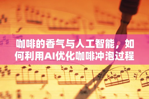 咖啡的香气与人工智能，如何利用AI优化咖啡冲泡过程？