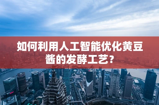 如何利用人工智能优化黄豆酱的发酵工艺？