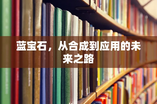 蓝宝石，从合成到应用的未来之路