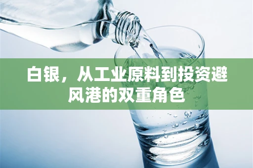 白银，从工业原料到投资避风港的双重角色