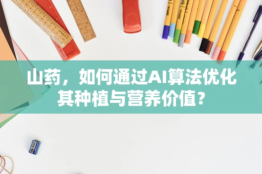 山药，如何通过AI算法优化其种植与营养价值？