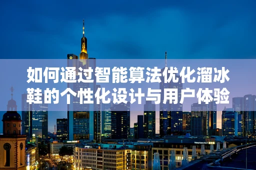 如何通过智能算法优化溜冰鞋的个性化设计与用户体验？