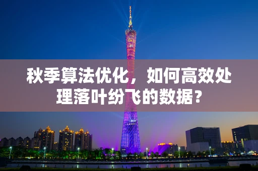秋季算法优化，如何高效处理落叶纷飞的数据？