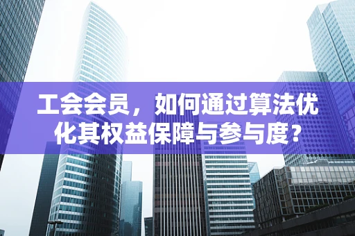 工会会员，如何通过算法优化其权益保障与参与度？