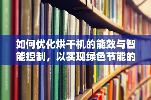 如何优化烘干机的能效与智能控制，以实现绿色节能的未来？