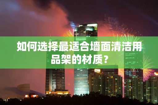 如何选择最适合墙面清洁用品架的材质？