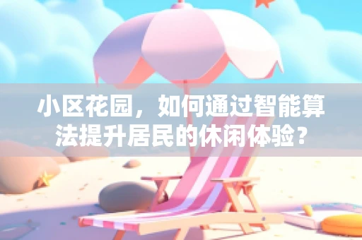 小区花园，如何通过智能算法提升居民的休闲体验？