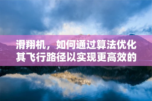 滑翔机，如何通过算法优化其飞行路径以实现更高效的能源利用？