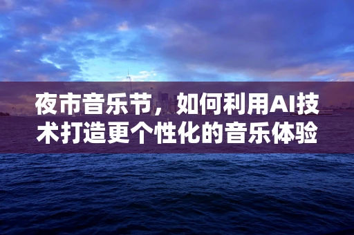 夜市音乐节，如何利用AI技术打造更个性化的音乐体验？