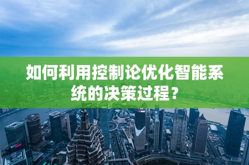 如何利用控制论优化智能系统的决策过程？