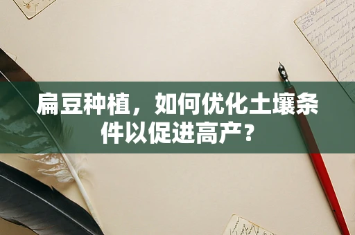 扁豆种植，如何优化土壤条件以促进高产？