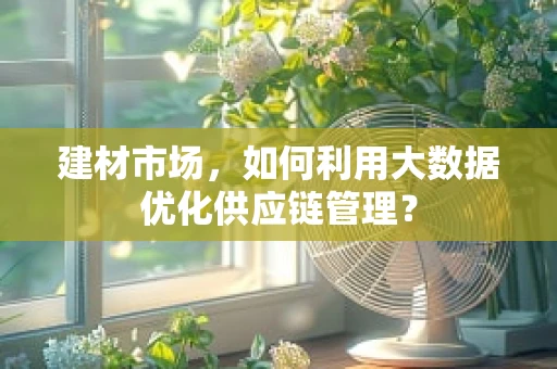 建材市场，如何利用大数据优化供应链管理？