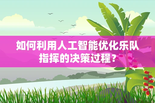 如何利用人工智能优化乐队指挥的决策过程？