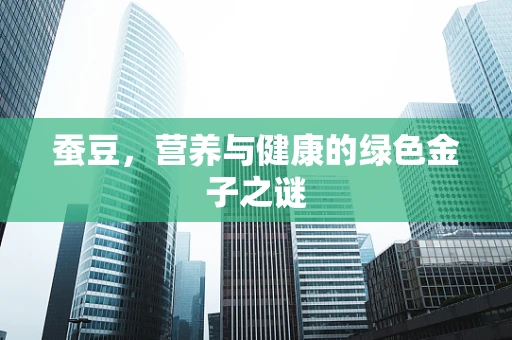 蚕豆，营养与健康的绿色金子之谜