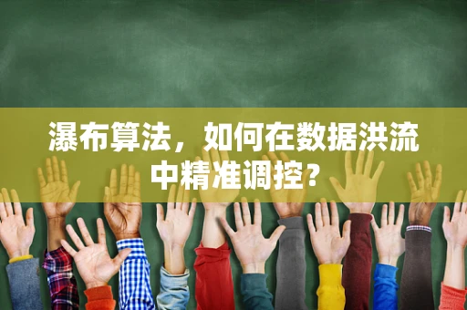 瀑布算法，如何在数据洪流中精准调控？