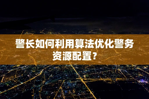 警长如何利用算法优化警务资源配置？