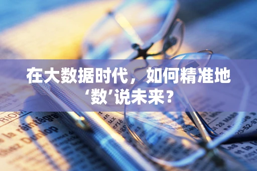 在大数据时代，如何精准地‘数’说未来？