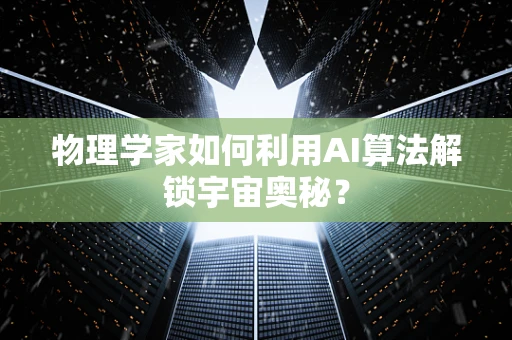 物理学家如何利用AI算法解锁宇宙奥秘？