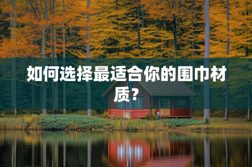如何选择最适合你的围巾材质？