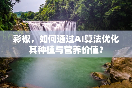 彩椒，如何通过AI算法优化其种植与营养价值？
