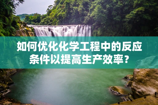 如何优化化学工程中的反应条件以提高生产效率？