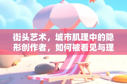 街头艺术，城市肌理中的隐形创作者，如何被看见与理解？