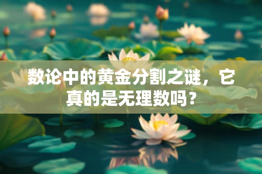 数论中的黄金分割之谜，它真的是无理数吗？