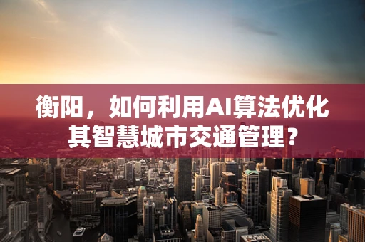 衡阳，如何利用AI算法优化其智慧城市交通管理？