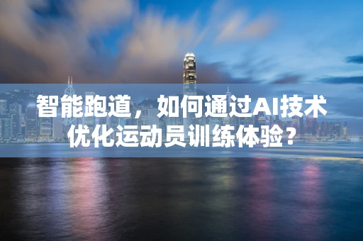 智能跑道，如何通过AI技术优化运动员训练体验？