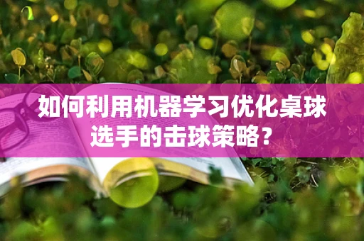 如何利用机器学习优化桌球选手的击球策略？