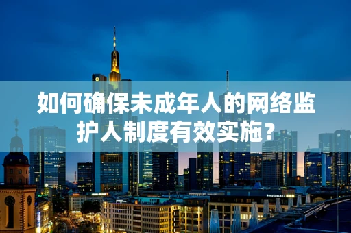如何确保未成年人的网络监护人制度有效实施？